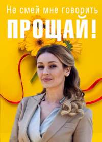 Не смей мне говорить Прощай! (сериал 2019) все серии